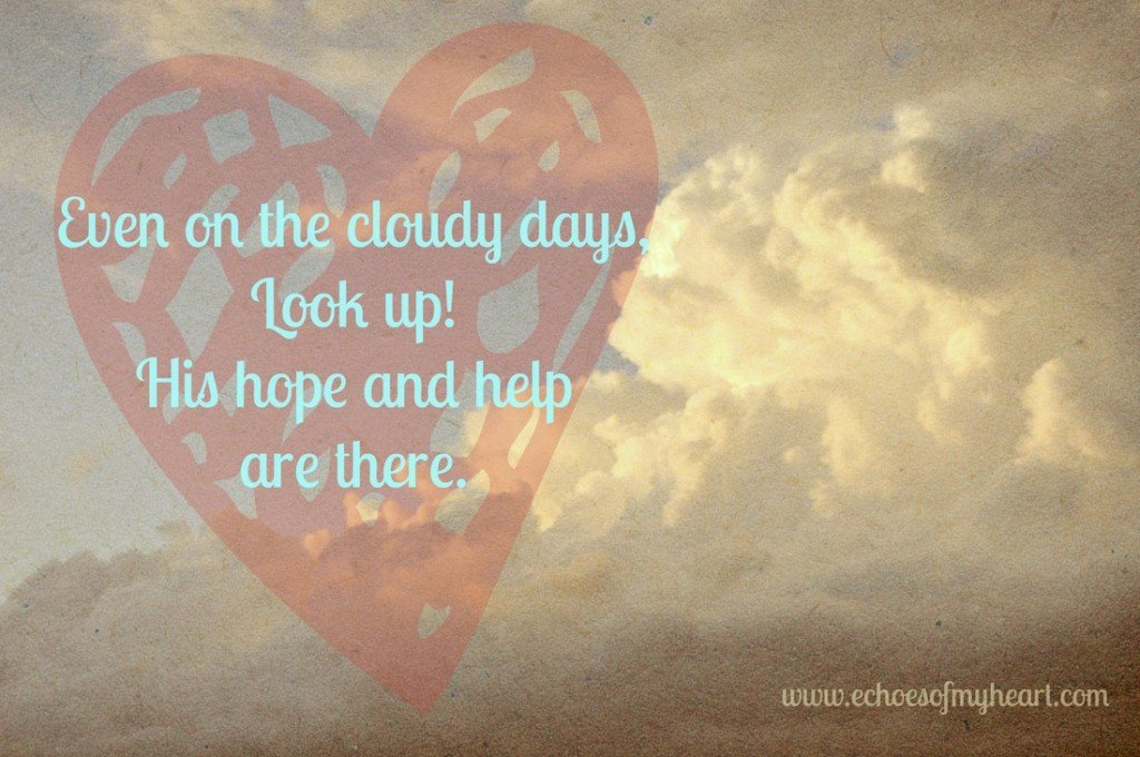 Even on the cloudy days, look up! Hope and help are here. 