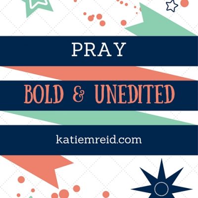 Pray Bold and Unedited by Katie M. Reid