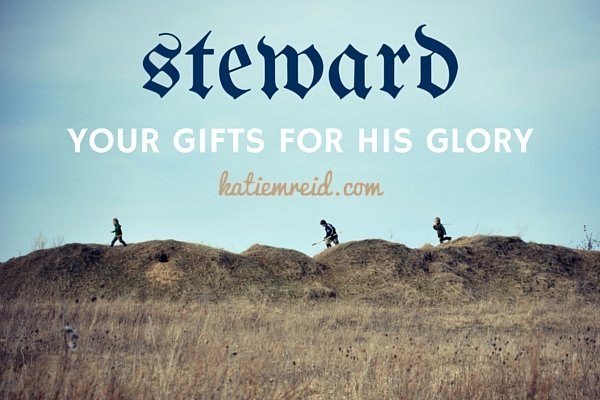 Steward your gifts for His glory by Katie M Reid