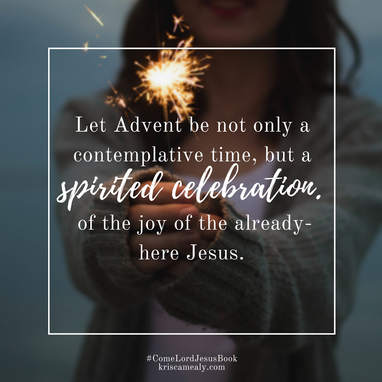 May advent be a spirited celebration of the already-here Jesus by Kris Camealb