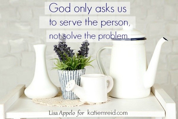 Serve the person not solve the problem quote by Lisa Appelo for katiemreid.com