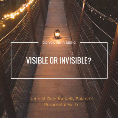 Do you fear being visible or invisible? by Katie M. Reid for Kelly Balarie's Purposeful Faith