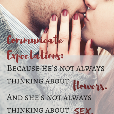 Communicate expectations because he is not always thinking about flowers and she's not always thinking about sex