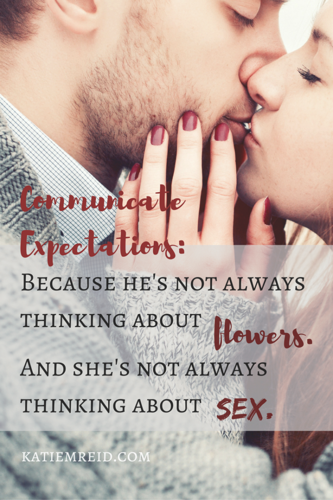 Communicate expectations because he is not always thinking about flowers and she's not always thinking about sex 