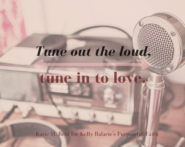 Tune out the loud and tune in to love quote by Katie M. Reid
