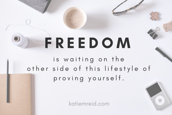 Freedom is waiting on the other side of proving yourself quote by Katie M. Reid 