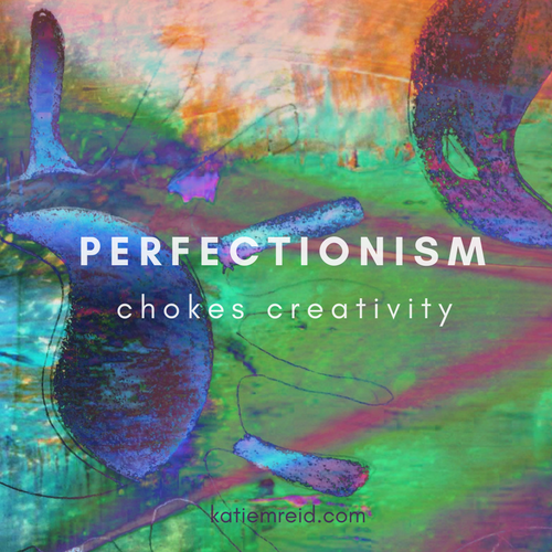 perfection chokes creativity quote by Katie M. Reid