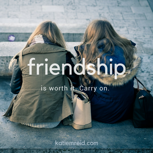 friendship is worthy it, carry on katiemreid.com 