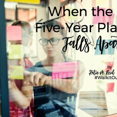 When the Five Year Plan Falls Apart by Katie M. Reid for Tricia Goyer's Walk It Out blog series