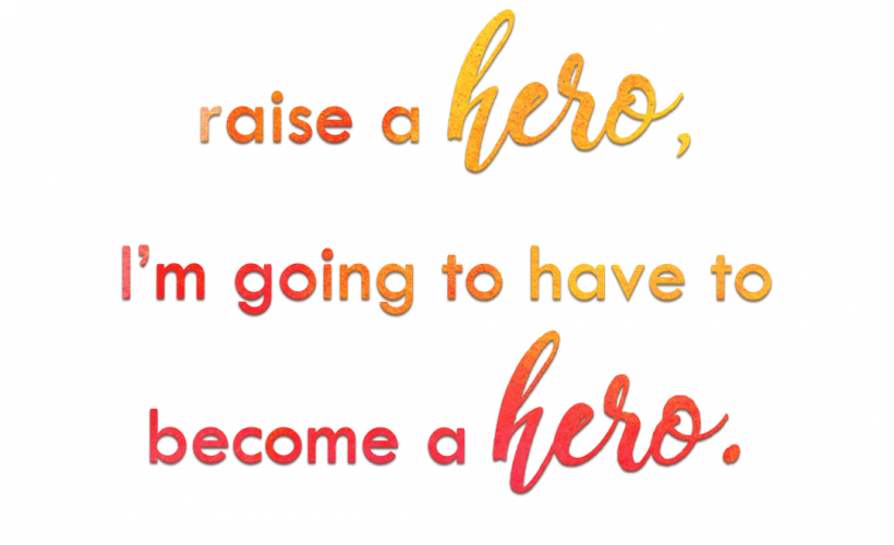 If you want to raise a hero you're going to have to become a hero quote by Lee Nienhuis, author of Brave Moms, Brave Kids book