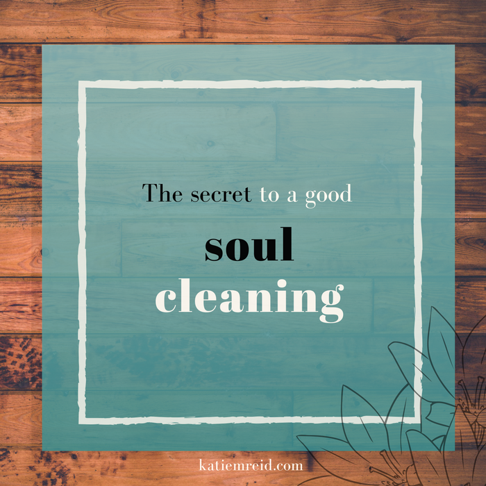 the secret to a good soul cleaning post by katie m reid 