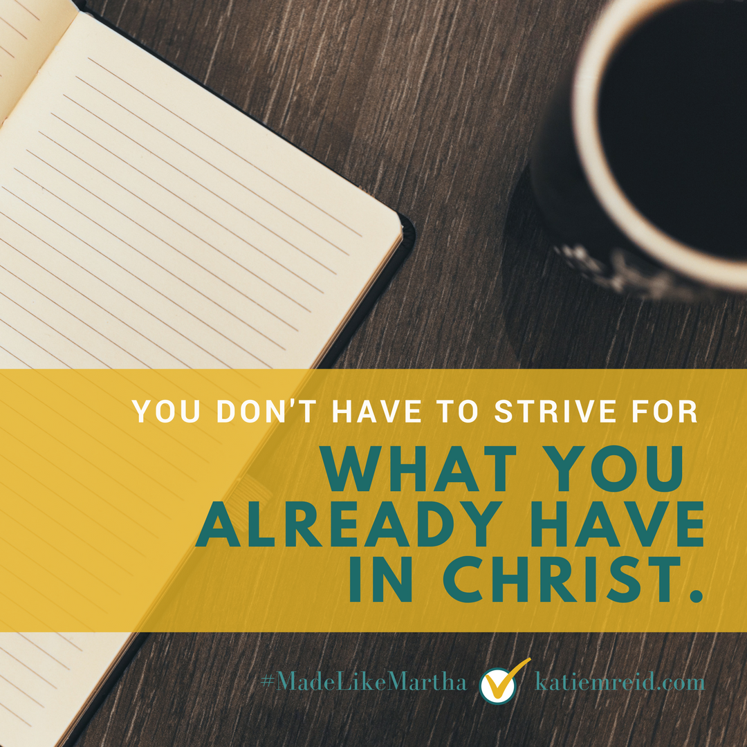 You don't have to strive for what you already have in Christ, quote by author Katie M. Reid from Made Like Martha book 