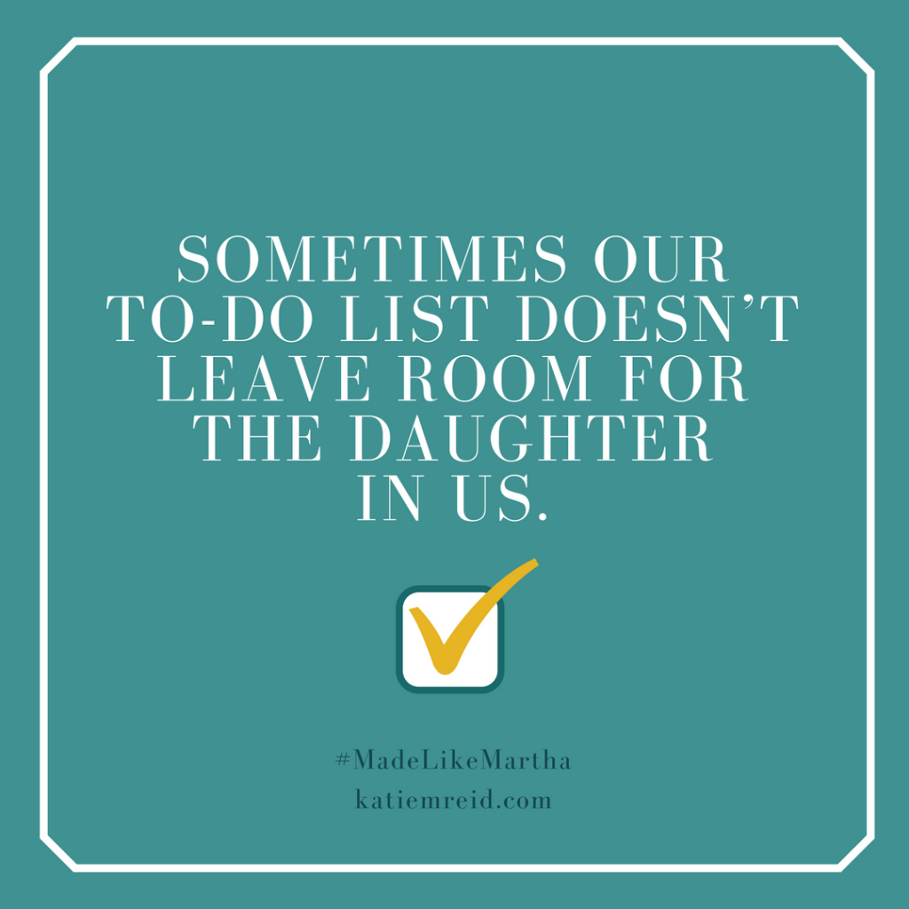 Sometimes our to-do list does not leave room for the daughter in us quote by Katie M. Reid author of Made Like Martha 