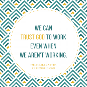 We can trust God to work even we aren't working quote by Katie Reid from Made Like Martha book