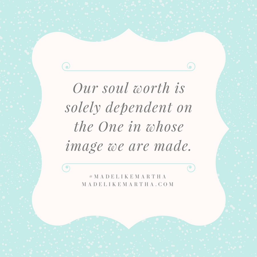 Our soul worth is solely dependent on the One in whose image we are made. #MadeLikeMartha | MadeLikeMartha.com