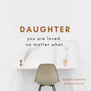 Daughter you are loved now matter what quote by Katie Reid author of Made Like Martha