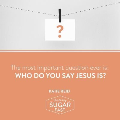 who do you say Jesus is by Katie M. Reid for Wendy Speake's 40 Day Sugar Fast Matthew 16