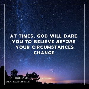 Believe God before circumstances change Kate Battistelli God Dare