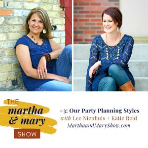 Our Party Planning Styles Episode 3 The Martha Mary Show Lee Nienhuis Katie Reid