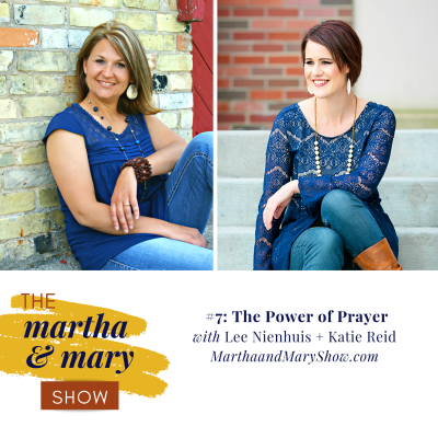 Episode 7 of The Martha + Mary Show Power of Prayer Lee Nienhuis Katie Reid