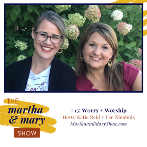 Worry and Worship Episode 15 Martha Mary Show podcast