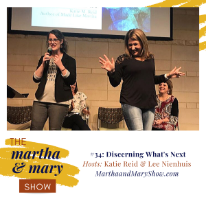 Discerning What's Next Episode 34 Martha Mary Show Katie Reid and Lee Nienhuis