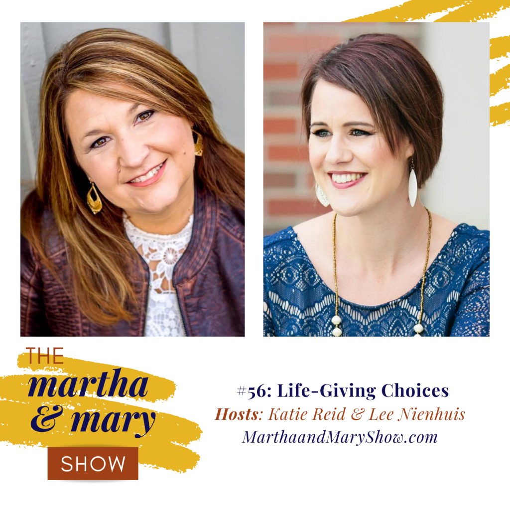 Martha Mary Show Episode 56 Life-giving choices Katie Reid Lee Nienhuis podcast