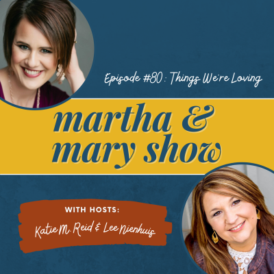 Things We’re Loving: Episode 80 of The Martha + Mary Show