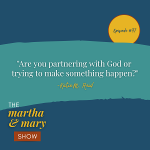 Partnering with God or trying to make something happen Katie M. Reid Martha Mary Show Teachability