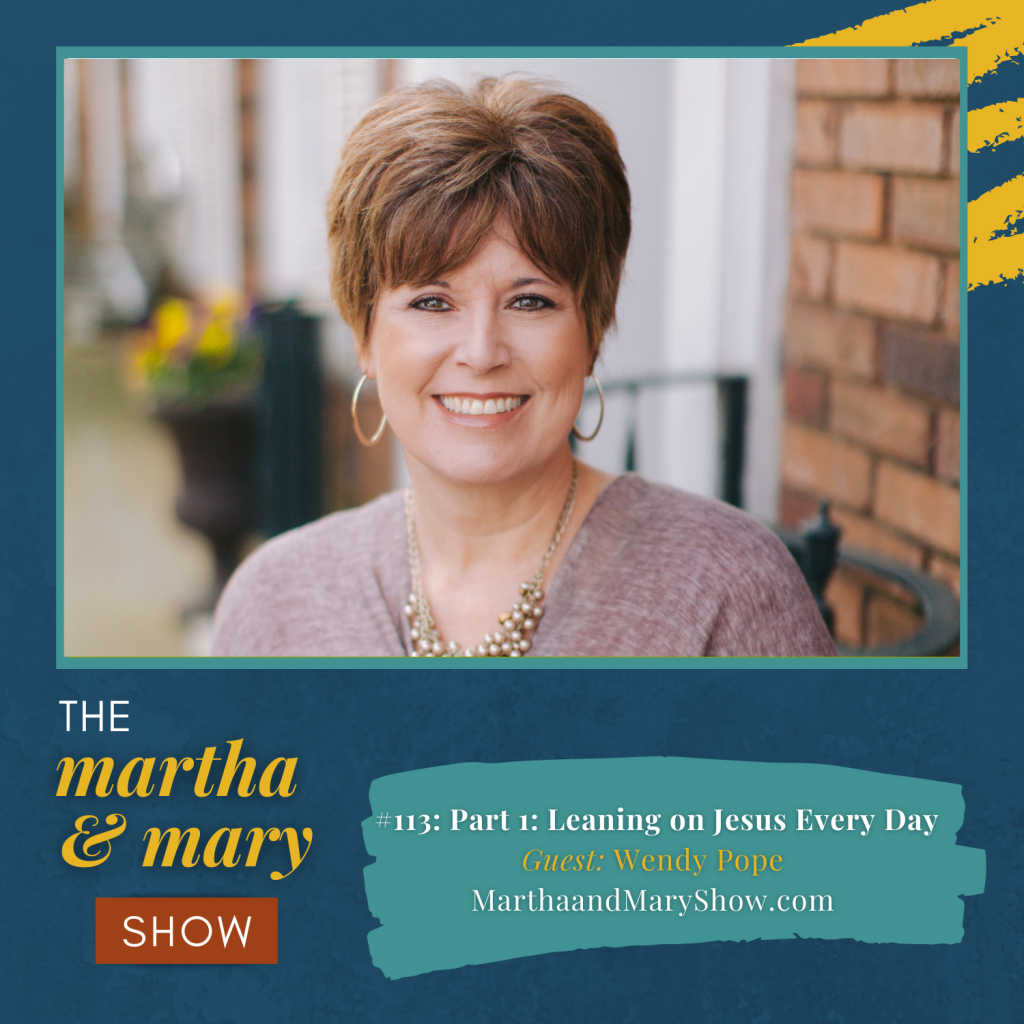 Leaning on Jesus Every Day Episode 113 Martha Mary Show podcast Wendy Pope