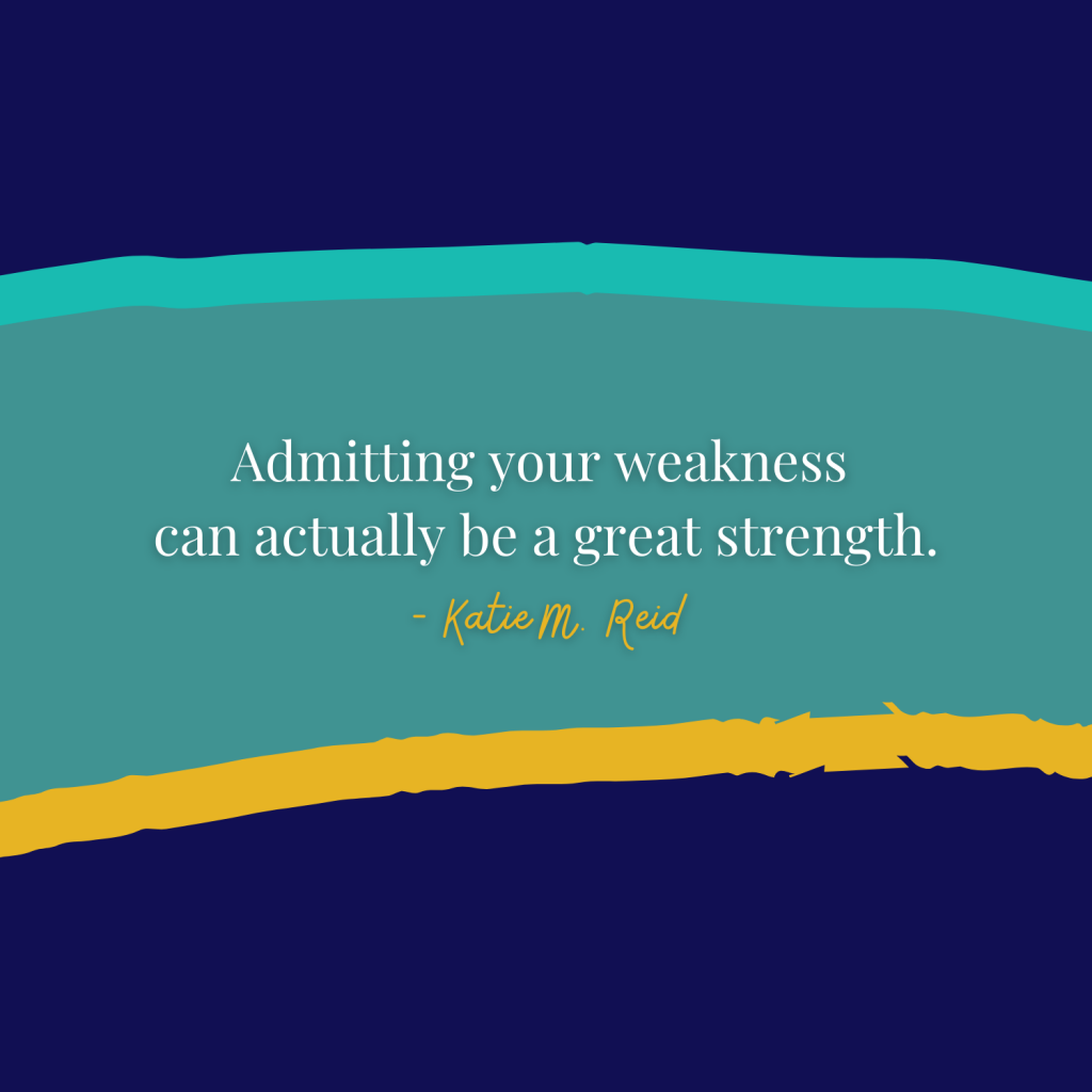 Admitting your weakness can actually be a great strength quote Katie M. Reid