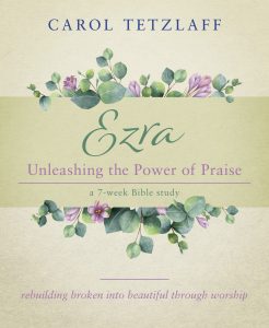 Ezra Bible Study Unleashing the Power of Praise Carol Tetzlaff