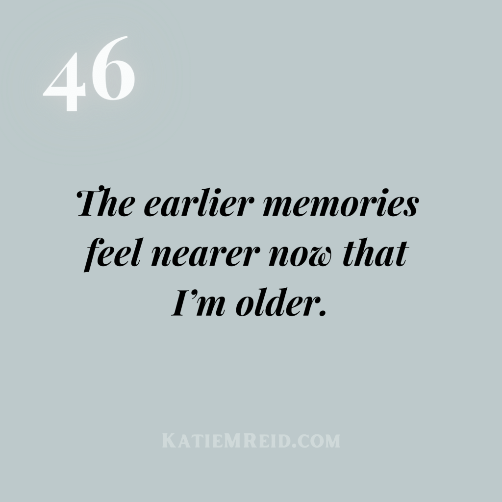The earlier memories feels nearer now that I'm older Katie M Reid quote author