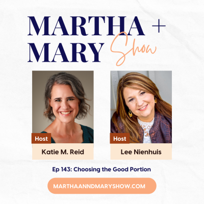 Martha Mary Show Episode 142 Choosing the Good Portion Podcast Hosts Katie Reid Lee Nienhuis