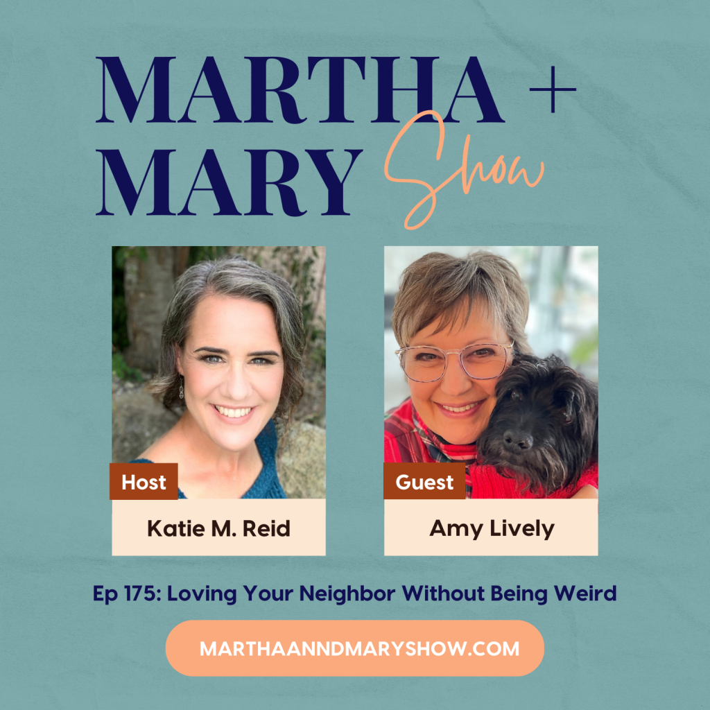 Amy Lively Loving Your Neighbor without being weird Martha Mary Show podcast