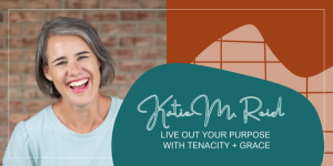 Katie M. Reid live out your purpose with tenacity and grace