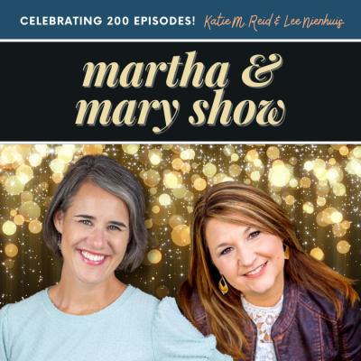 200 episodes of the Martha and Mary Show podcast Katie Reid Lee Nienhuis